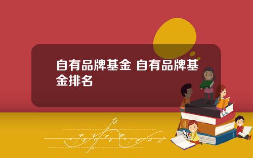 自有品牌基金 自有品牌基金排名