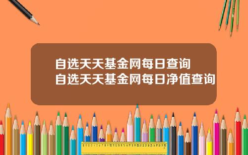 自选天天基金网每日查询 自选天天基金网每日净值查询
