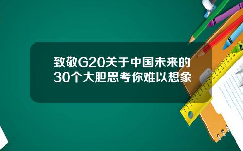 致敬G20关于中国未来的30个大胆思考你难以想象