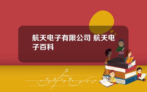 航天电子有限公司 航天电子百科