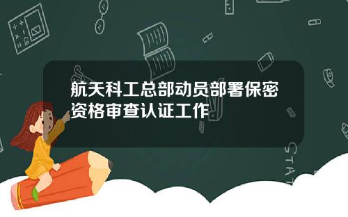 航天科工总部动员部署保密资格审查认证工作
