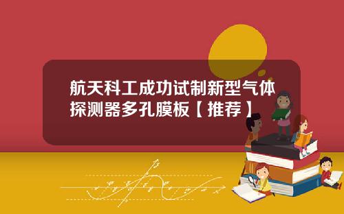 航天科工成功试制新型气体探测器多孔膜板【推荐】