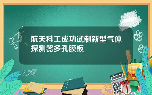 航天科工成功试制新型气体探测器多孔膜板