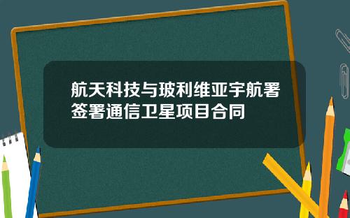 航天科技与玻利维亚宇航署签署通信卫星项目合同