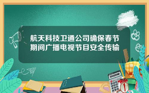 航天科技卫通公司确保春节期间广播电视节目安全传输