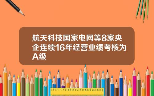 航天科技国家电网等8家央企连续16年经营业绩考核为A级
