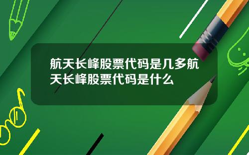 航天长峰股票代码是几多航天长峰股票代码是什么