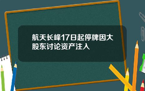 航天长峰17日起停牌因大股东讨论资产注入