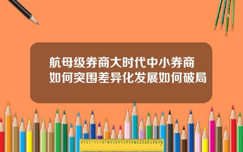 航母级券商大时代中小券商如何突围差异化发展如何破局