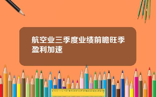 航空业三季度业绩前瞻旺季盈利加速