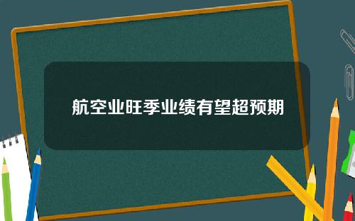 航空业旺季业绩有望超预期