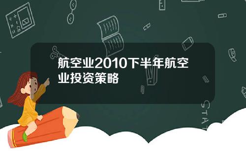 航空业2010下半年航空业投资策略