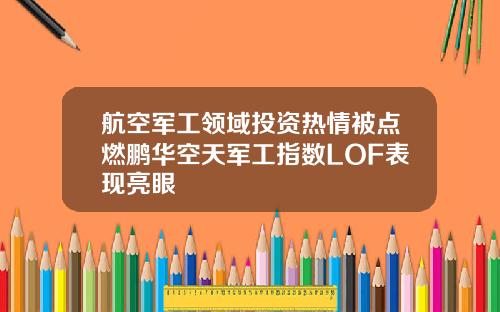 航空军工领域投资热情被点燃鹏华空天军工指数LOF表现亮眼