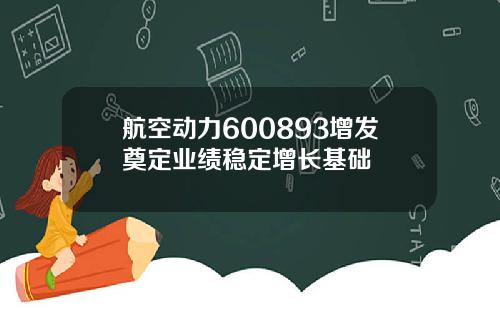 航空动力600893增发奠定业绩稳定增长基础