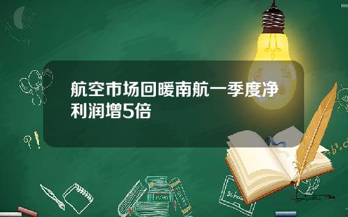 航空市场回暖南航一季度净利润增5倍