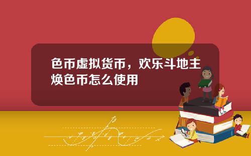 色币虚拟货币，欢乐斗地主焕色币怎么使用