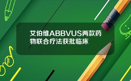 艾伯维ABBVUS两款药物联合疗法获批临床