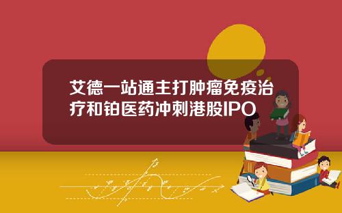 艾德一站通主打肿瘤免疫治疗和铂医药冲刺港股IPO