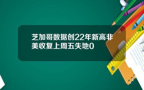 芝加哥数据创22年新高非美收复上周五失地0