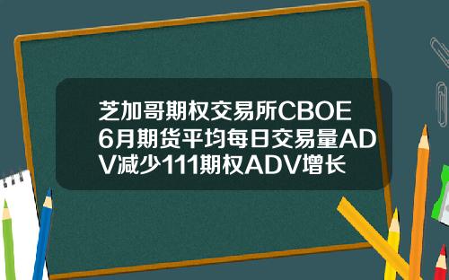 芝加哥期权交易所CBOE6月期货平均每日交易量ADV减少111期权ADV增长499