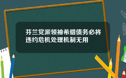芬兰党派领袖希腊债务必将违约危机处理机制无用