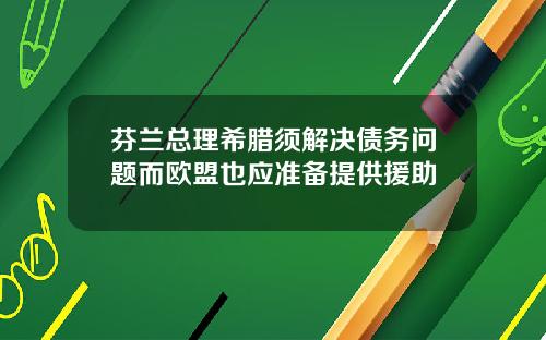 芬兰总理希腊须解决债务问题而欧盟也应准备提供援助