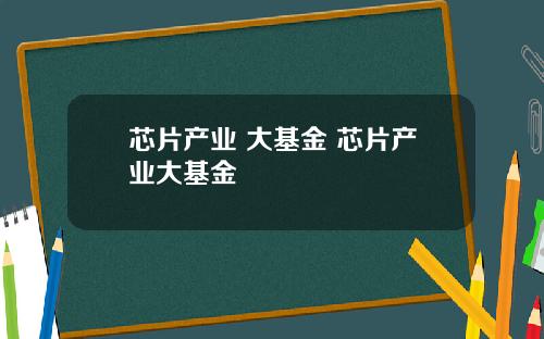 芯片产业 大基金 芯片产业大基金