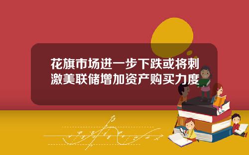 花旗市场进一步下跌或将刺激美联储增加资产购买力度