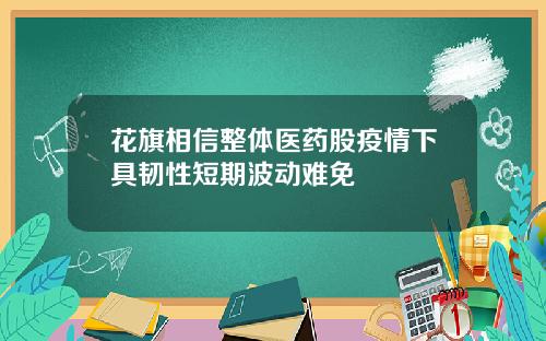花旗相信整体医药股疫情下具韧性短期波动难免