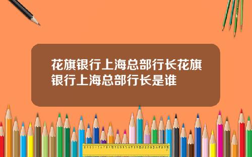 花旗银行上海总部行长花旗银行上海总部行长是谁