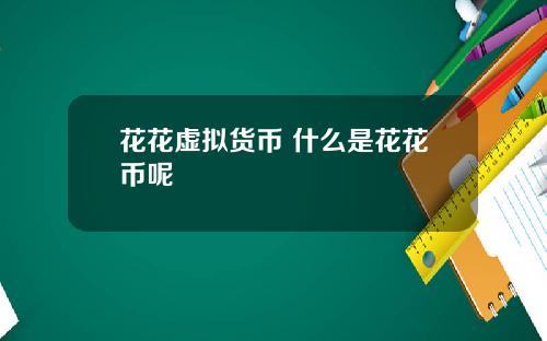 花花虚拟货币 什么是花花币呢