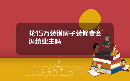 花15万装错房子装修费会退给业主吗