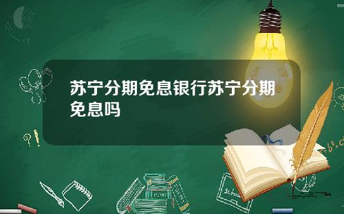 苏宁分期免息银行苏宁分期免息吗