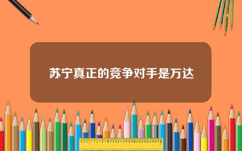 苏宁真正的竞争对手是万达