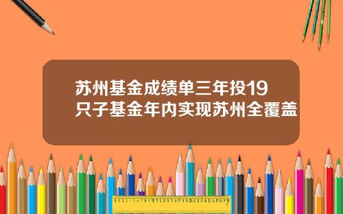 苏州基金成绩单三年投19只子基金年内实现苏州全覆盖