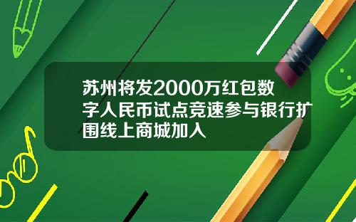 苏州将发2000万红包数字人民币试点竞速参与银行扩围线上商城加入