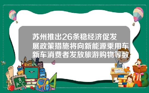 苏州推出26条稳经济促发展政策措施将向新能源乘用车新车消费者发放旅游购物等数币专用红包
