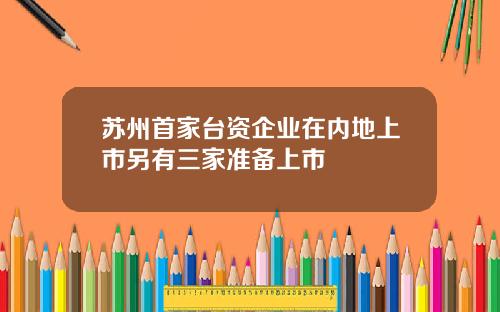 苏州首家台资企业在内地上市另有三家准备上市