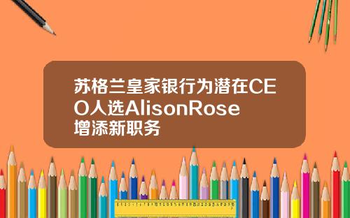 苏格兰皇家银行为潜在CEO人选AlisonRose增添新职务