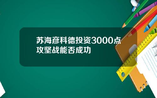 苏海彦科德投资3000点攻坚战能否成功