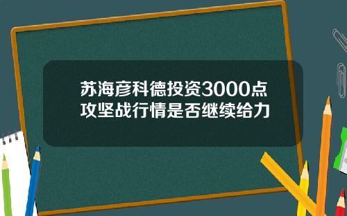 苏海彦科德投资3000点攻坚战行情是否继续给力
