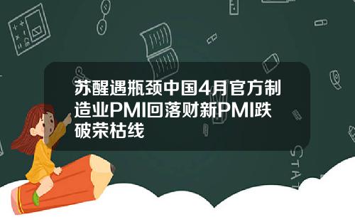 苏醒遇瓶颈中国4月官方制造业PMI回落财新PMI跌破荣枯线