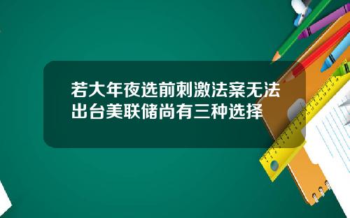 若大年夜选前刺激法案无法出台美联储尚有三种选择