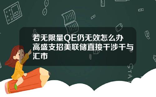 若无限量QE仍无效怎么办高盛支招美联储直接干涉干与汇市