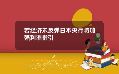 若经济未反弹日本央行将加强利率指引