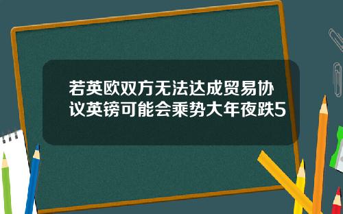 若英欧双方无法达成贸易协议英镑可能会乘势大年夜跌5