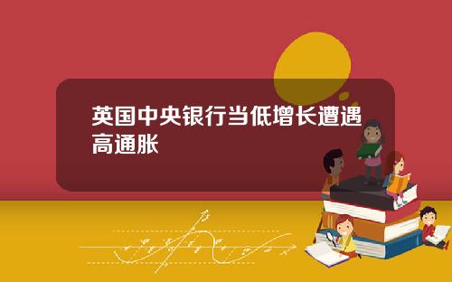 英国中央银行当低增长遭遇高通胀