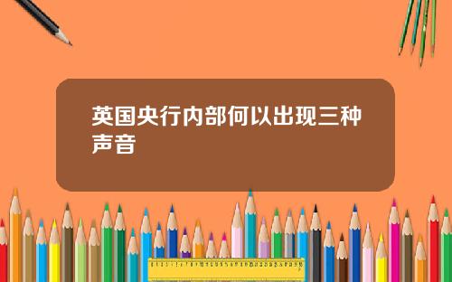 英国央行内部何以出现三种声音
