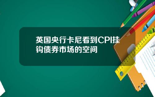 英国央行卡尼看到CPI挂钩债券市场的空间