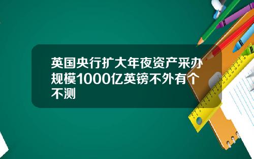 英国央行扩大年夜资产采办规模1000亿英镑不外有个不测